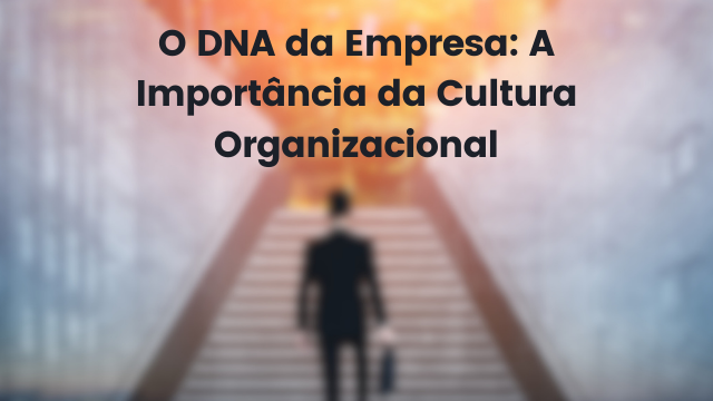 O DNA da Empresa: A Importância da Cultura Organizacional 