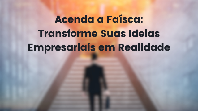 Acenda a Faísca: Transforme Suas Ideias Empresariais em Realidade