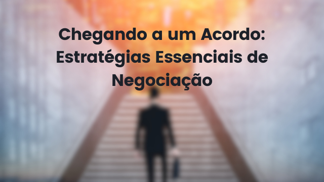 Chegando a um Acordo: Estratégias Essenciais de Negociação