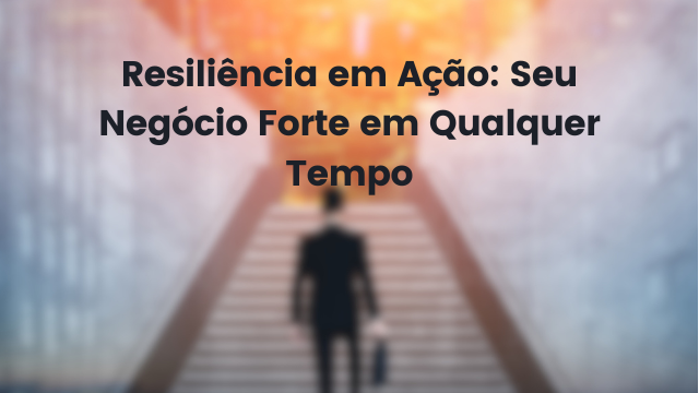 Resiliência em Ação: Seu Negócio Forte em Qualquer Tempo